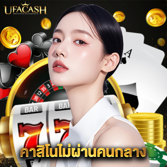 ufacash คาสิโนไม่ผ่านคนกลาง